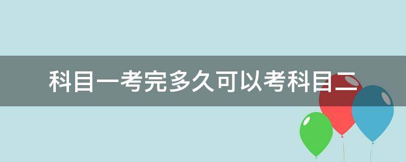科目一考完多久可以考科目二（手动挡科目一考完多久可以考科目二）
