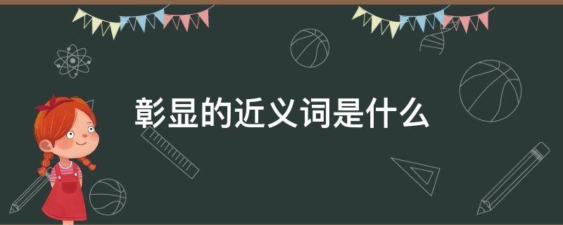 彰显的近义词是什么 彰显的近义词是什么 标准答案