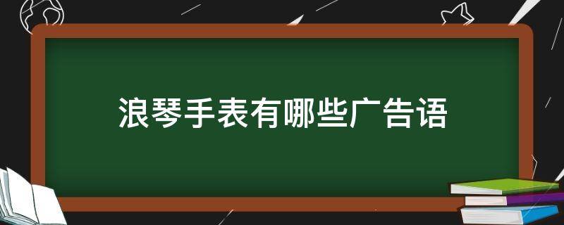 浪琴手表有哪些广告语（浪琴手表的广告标语）