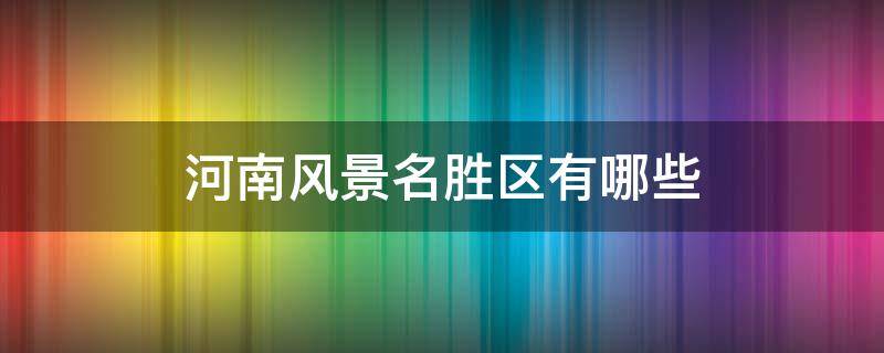 河南风景名胜区有哪些（河南风景名胜区有哪些免费名票）