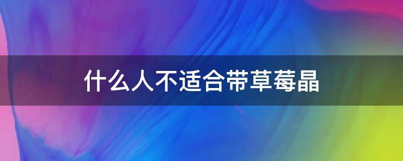 什么人不适合带草莓晶 佩戴草莓晶有什么讲究