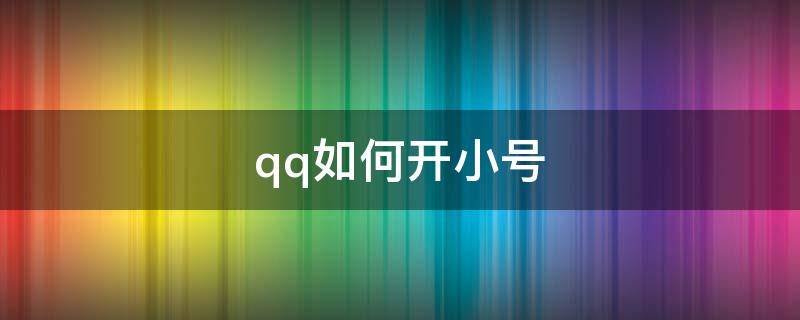 qq如何开小号（苹果qq如何开小号）