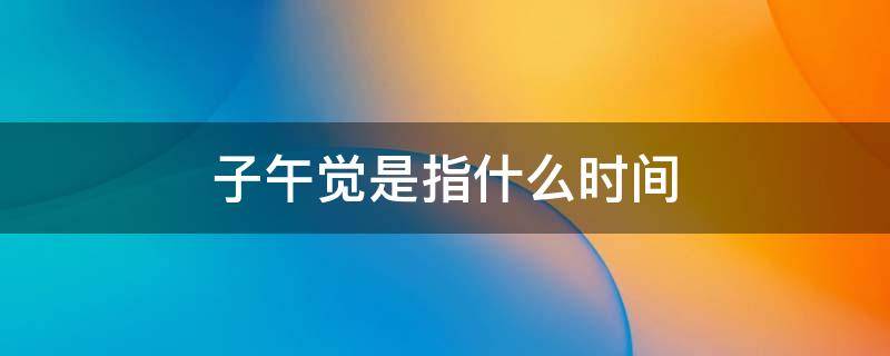 子午觉是指什么时间 子午觉是指什么时间段