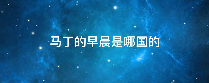 马丁的早晨是哪国的（马丁的早晨是哪国的动画片）