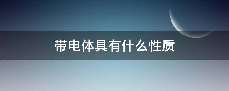 带电体具有什么性质 带电体什么意思