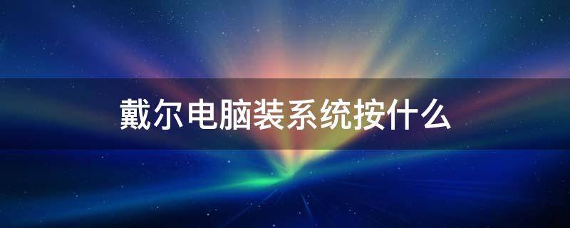 戴尔电脑装系统按什么 戴尔电脑重装系统按什么键