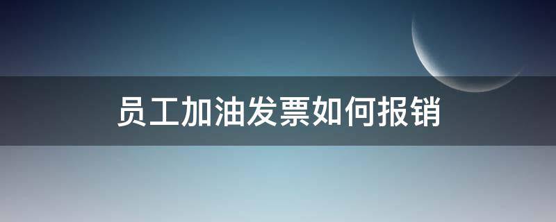 员工加油发票如何报销 加油怎么开票报销