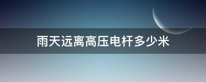 雨天远离高压电杆多少米 雷雨天要远离高压电杆多少米