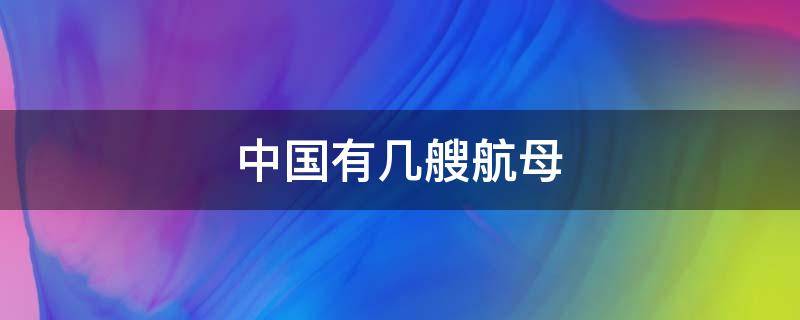 中国有几艘航母 中国有几艘航母2022年下水