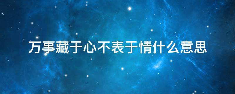 万事藏于心不表于情什么意思（万事藏于心不表于情啥意思）