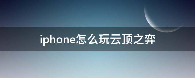 iphone怎么玩云顶之弈（怎么在iphone上玩云顶之弈）