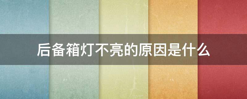 后备箱灯不亮的原因是什么 汽车后备箱灯不亮都有什么原因