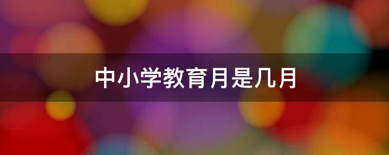 中小学教育月是几月 中小学生教育月是几月