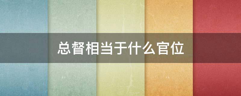 总督相当于什么官位（云贵总督相当于什么官位）