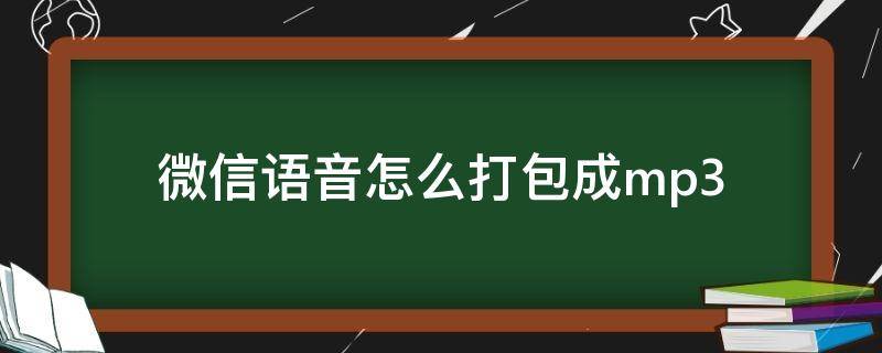 微信语音怎么打包成mp3 微信语音怎么打包成mp3用什么软件