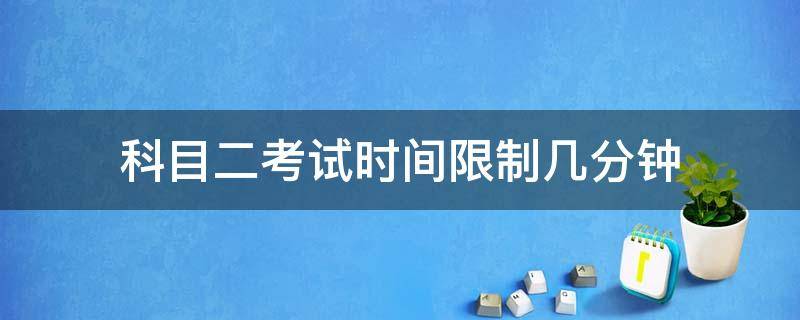 科目二考试时间限制几分钟 科目二考试时长限制