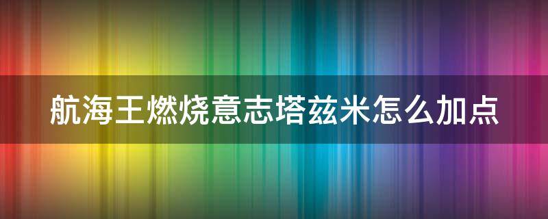 航海王燃烧意志塔兹米怎么加点 燃烧意志塔兹米好用吗