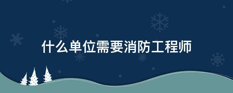 什么单位需要消防工程师 什么单位需要消防工程师证书