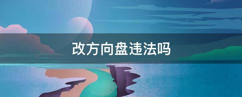 改方向盘违法吗 改装车方向盘犯法吗?