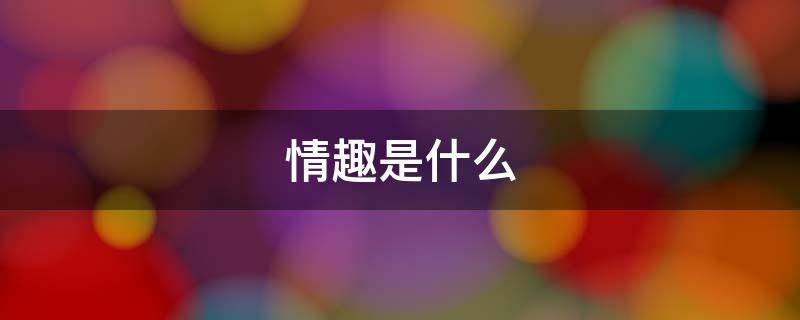 情趣是什么 情趣是什么意思解释