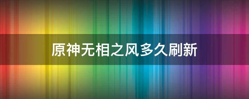 原神无相之风多久刷新 原神无相之风在哪刷