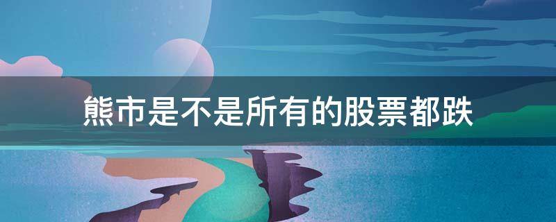 熊市是不是所有的股票都跌 熊市依然涨的股票有哪些