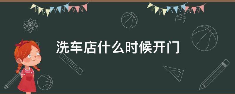 洗车店什么时候开门 洗车店什么时候开门营业