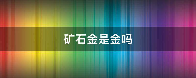 矿石金是金吗（什么叫矿石金?）