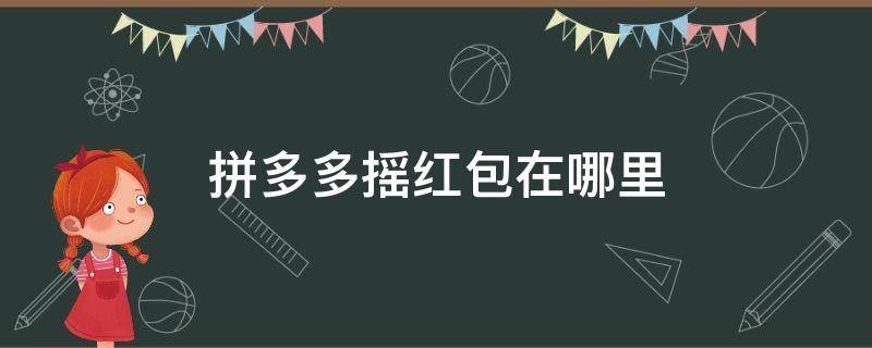 拼多多摇红包在哪里（拼多多摇红包在哪里领）