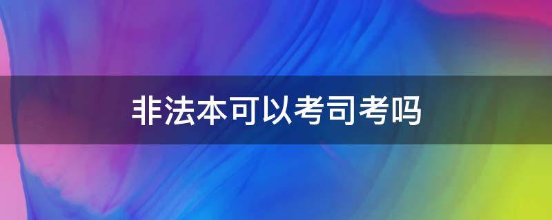 非法本可以考司考吗 非法本过司考可以考法院吗