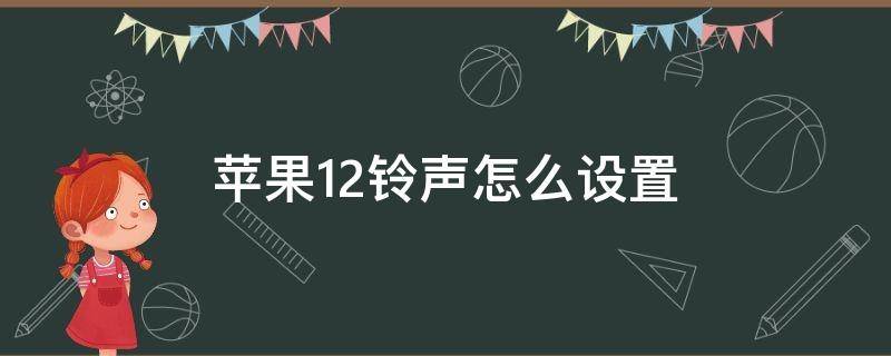 苹果12铃声怎么设置（苹果12铃声怎么设置歌曲）