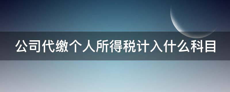 公司代缴个人所得税计入什么科目 公司代缴个人所得税怎么做分录
