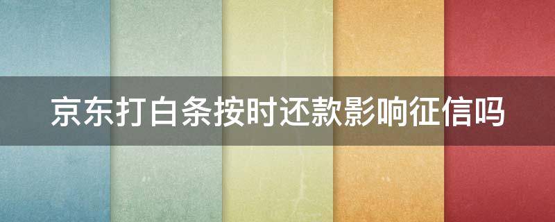京东打白条按时还款影响征信吗 京东打白条按时还款影响征信吗