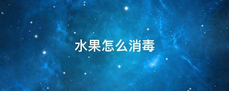 水果怎么消毒 水果怎么消毒新型冠状病毒