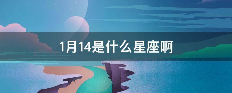 1月14是什么星座啊（1月14号是什么星座）
