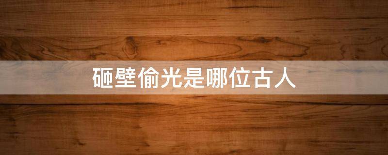 砸壁偷光是哪位古人（凿壁偷光里面的人）
