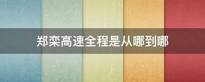 郑栾高速全程是从哪到哪（郑栾高速从哪里到哪里）