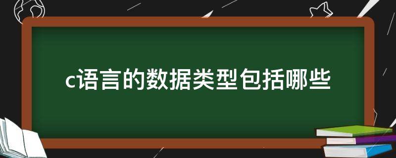 c语言的数据类型包括哪些（C语言的数据类型包括）