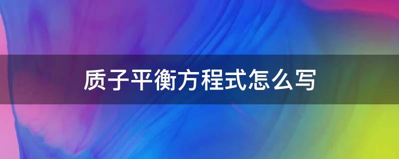 质子平衡方程式怎么写 大学质子平衡方程式怎么写