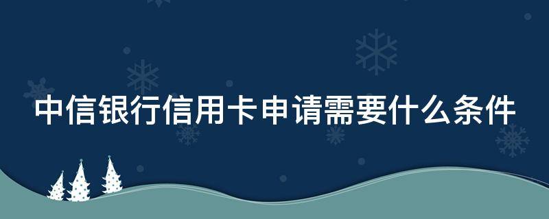 中信银行信用卡申请需要什么条件（中信银行卡信用卡申请）