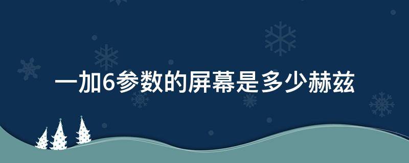 一加6参数的屏幕是多少赫兹 一加6是多大的屏幕