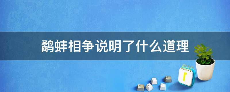 鹬蚌相争说明了什么道理（鹬蚌相争说明了一个什么道理）