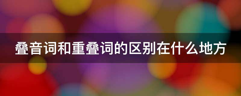 叠音词和重叠词的区别在什么地方（叠音词和重叠词的区别在什么地方呢）