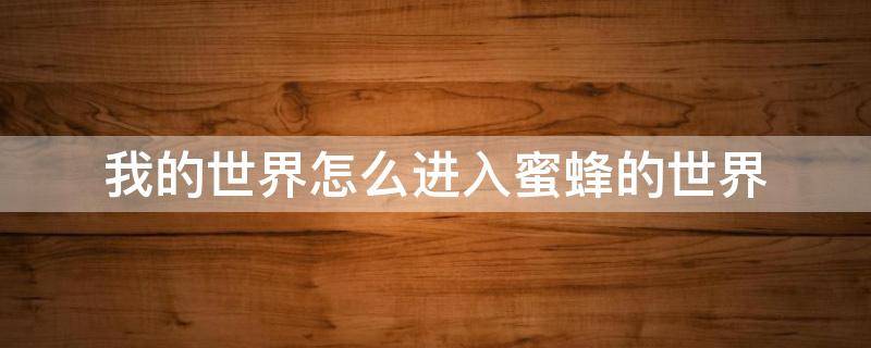 我的世界怎么进入蜜蜂的世界（我的世界怎么让蜜蜂进蜂房）