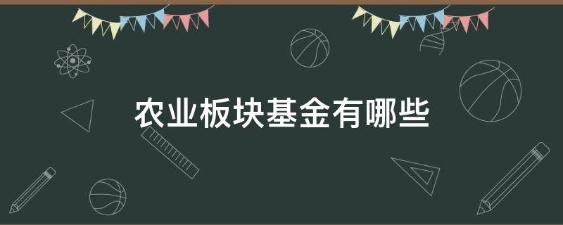 农业板块基金有哪些 农业板块基金有哪些推荐