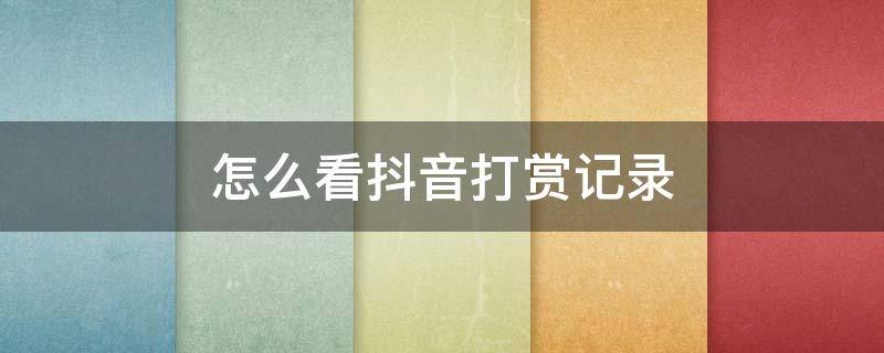 怎么看抖音打赏记录（抖音打赏记录怎么看记录）