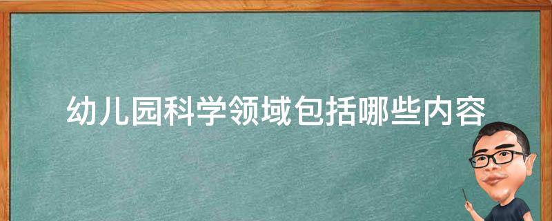 幼儿园科学领域包括哪些内容 幼儿园科学领域包括哪些内容模式