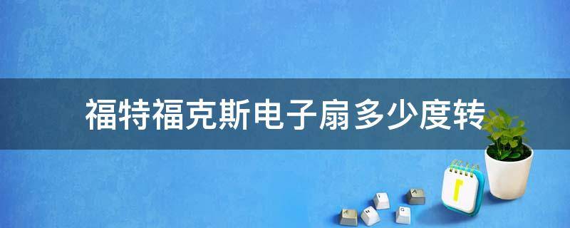 福特福克斯电子扇多少度转 福特福克斯电子扇长转