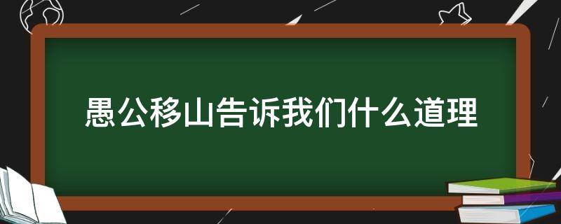 愚公移山告诉我们什么道理（愚公移山告诉我们什么道理三年级）