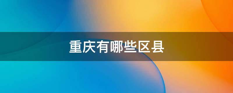 重庆有哪些区县（重庆有哪些区县城市）